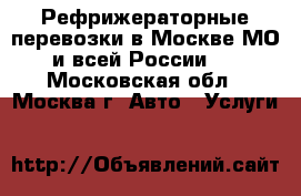 Рефрижераторные перевозки в Москве МО и всей России.  - Московская обл., Москва г. Авто » Услуги   